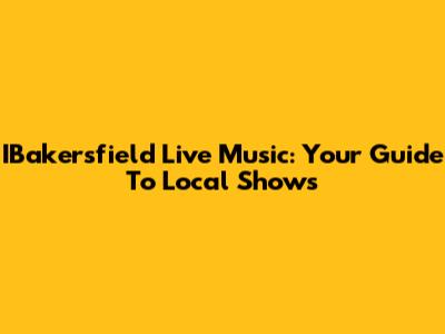 IBakersfield Live Music: Your Guide To Local Shows