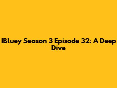 IBluey Season 3 Episode 32: A Deep Dive