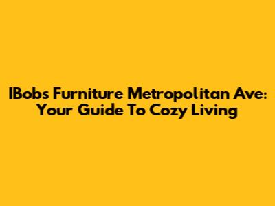 IBobs Furniture Metropolitan Ave: Your Guide To Cozy Living