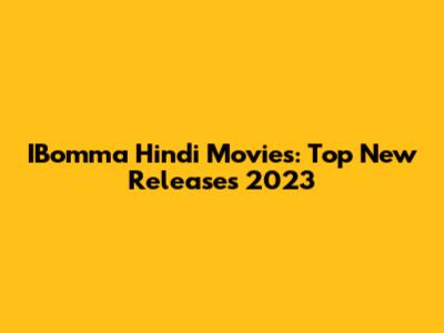 IBomma Hindi Movies: Top New Releases 2023