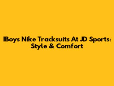 IBoys Nike Tracksuits At JD Sports: Style & Comfort