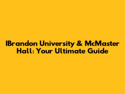 IBrandon University & McMaster Hall: Your Ultimate Guide