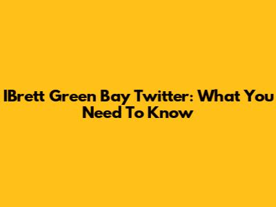 IBrett Green Bay Twitter: What You Need To Know