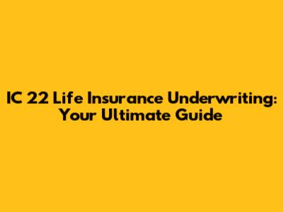 IC 22 Life Insurance Underwriting: Your Ultimate Guide