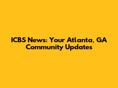 ICBS News: Your Atlanta, GA Community Updates