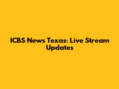 ICBS News Texas: Live Stream Updates