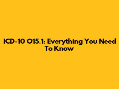 ICD-10 O15.1: Everything You Need To Know