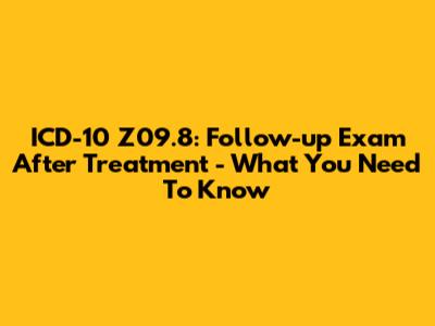 ICD-10 Z09.8: Follow-up Exam After Treatment - What You Need To Know
