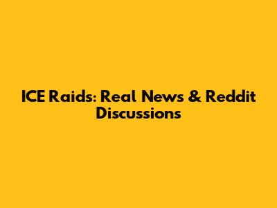 ICE Raids: Real News & Reddit Discussions
