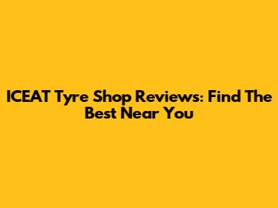 ICEAT Tyre Shop Reviews: Find The Best Near You