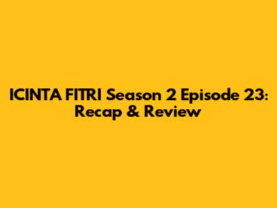 ICINTA FITRI Season 2 Episode 23: Recap & Review