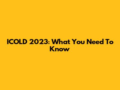 ICOLD 2023: What You Need To Know