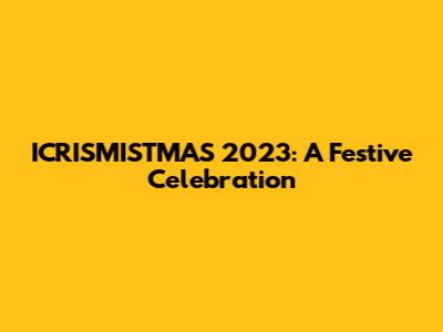 ICRISMISTMAS 2023: A Festive Celebration