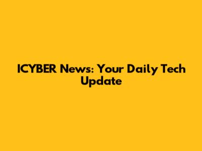 ICYBER News: Your Daily Tech Update