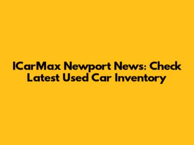 ICarMax Newport News: Check Latest Used Car Inventory