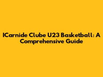 ICarnide Clube U23 Basketball: A Comprehensive Guide