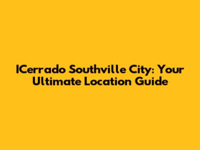 ICerrado Southville City: Your Ultimate Location Guide