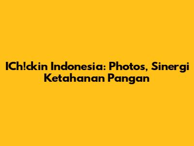 ICh!ckin Indonesia: Photos, Sinergi Ketahanan Pangan