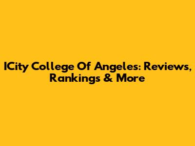 ICity College Of Angeles: Reviews, Rankings & More
