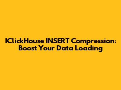 IClickHouse INSERT Compression: Boost Your Data Loading