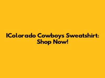 IColorado Cowboys Sweatshirt: Shop Now!