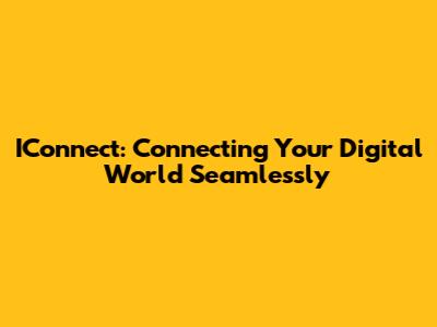 IConnect: Connecting Your Digital World Seamlessly