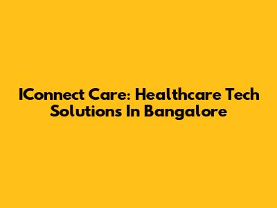 IConnect Care: Healthcare Tech Solutions In Bangalore