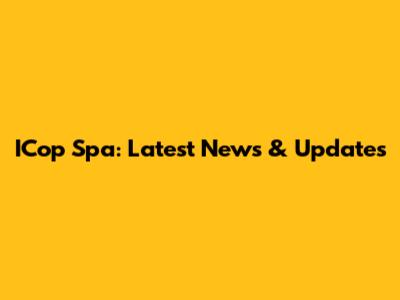 ICop Spa: Latest News & Updates