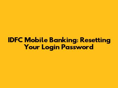 IDFC Mobile Banking: Resetting Your Login Password