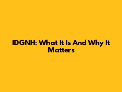 IDGNH: What It Is And Why It Matters