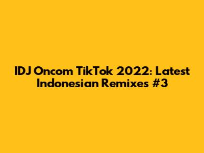 IDJ Oncom TikTok 2022: Latest Indonesian Remixes #3