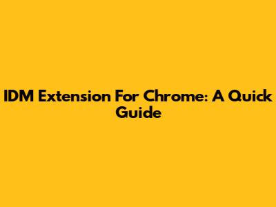 IDM Extension For Chrome: A Quick Guide