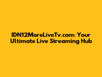 IDN12MoreLiveTv.com: Your Ultimate Live Streaming Hub