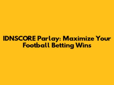 IDNSCORE Parlay: Maximize Your Football Betting Wins