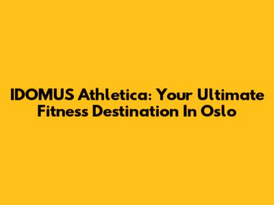 IDOMUS Athletica: Your Ultimate Fitness Destination In Oslo