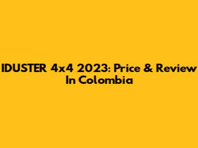 IDUSTER 4x4 2023: Price & Review In Colombia