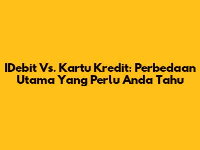 IDebit Vs. Kartu Kredit: Perbedaan Utama Yang Perlu Anda Tahu