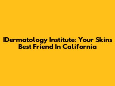 IDermatology Institute: Your Skin's Best Friend In California