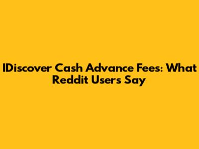 IDiscover Cash Advance Fees: What Reddit Users Say