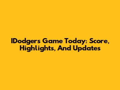 IDodgers Game Today: Score, Highlights, And Updates