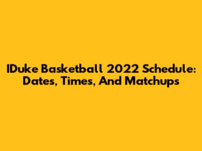 IDuke Basketball 2022 Schedule: Dates, Times, And Matchups