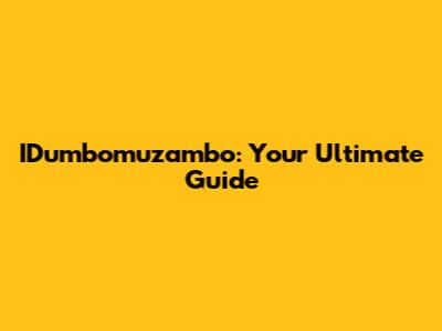 IDumbomuzambo: Your Ultimate Guide