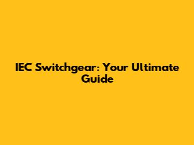 IEC Switchgear: Your Ultimate Guide