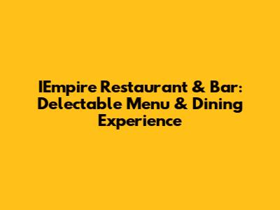 IEmpire Restaurant & Bar: Delectable Menu & Dining Experience