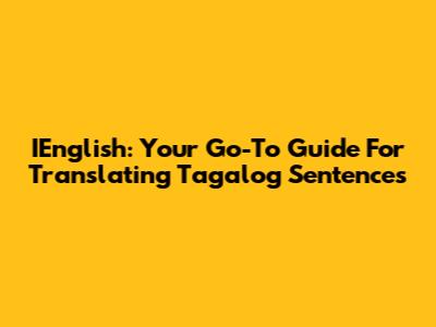 IEnglish: Your Go-To Guide For Translating Tagalog Sentences