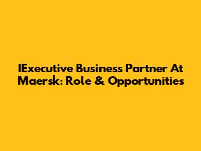 IExecutive Business Partner At Maersk: Role & Opportunities