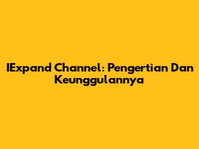 IExpand Channel: Pengertian Dan Keunggulannya