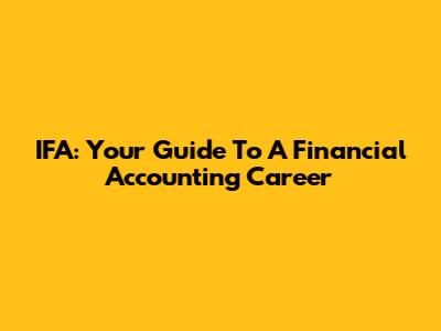 IFA: Your Guide To A Financial Accounting Career