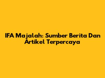 IFA Majalah: Sumber Berita Dan Artikel Terpercaya