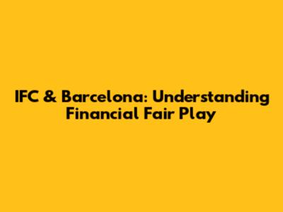 IFC & Barcelona: Understanding Financial Fair Play
